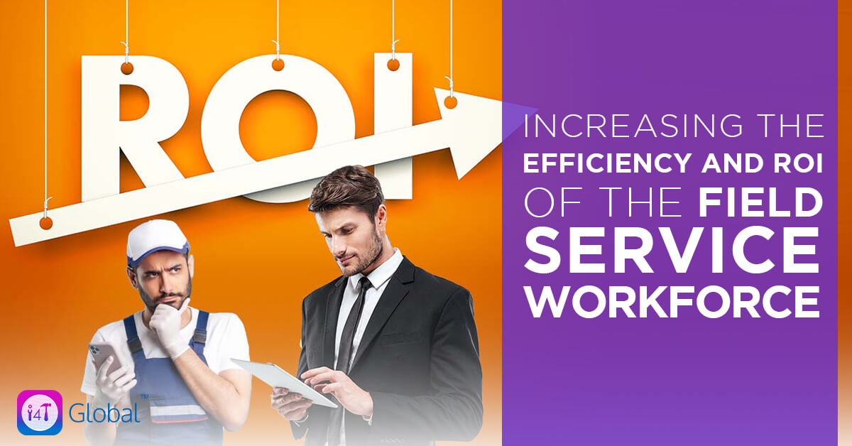 Increasing the Efficiency and ROI of the Field Service Workforce - i4T Global