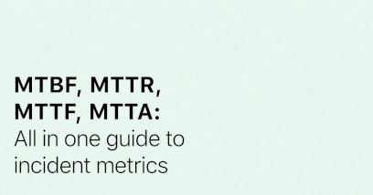 MTBF, MTTR, MTTF, MTTA: All in one guide to incident metrics